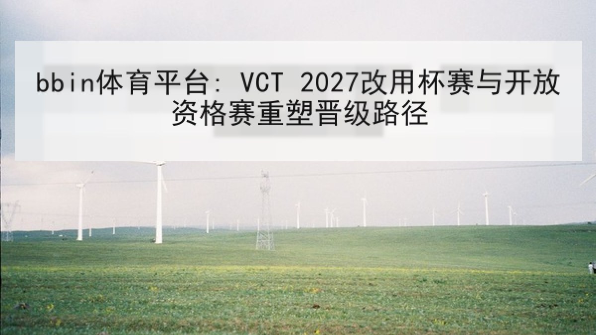 bbin体育平台: VCT 2027改用杯赛与开放资格赛重塑晋级路径
