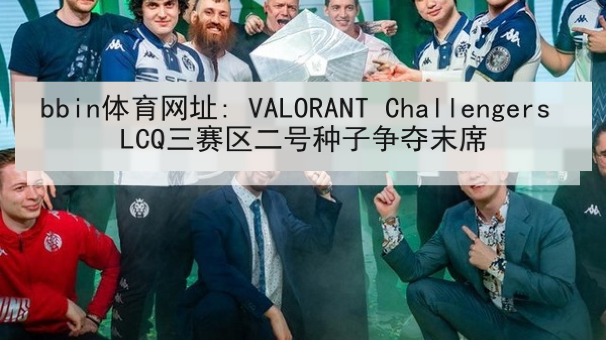 bbin体育网址: VALORANT Challengers LCQ三赛区二号种子争夺末席