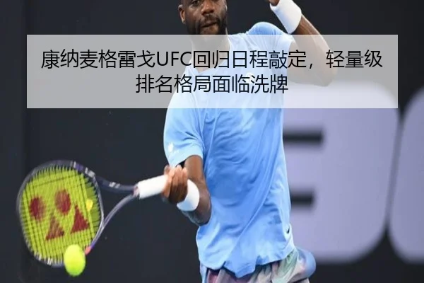 康纳麦格雷戈UFC回归日程敲定，轻量级排名格局面临洗牌