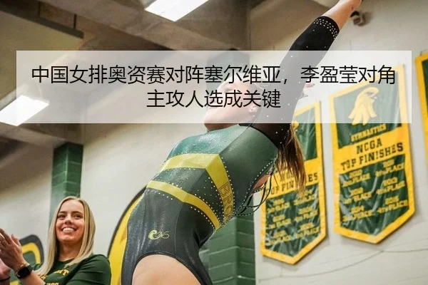 中国女排奥资赛对阵塞尔维亚，李盈莹对角主攻人选成关键