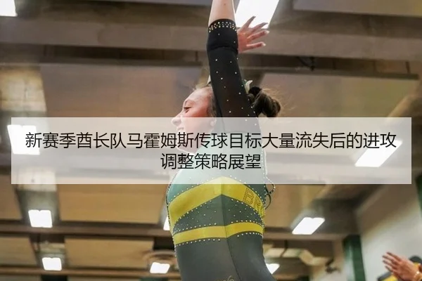 新赛季酋长队马霍姆斯传球目标大量流失后的进攻调整策略展望