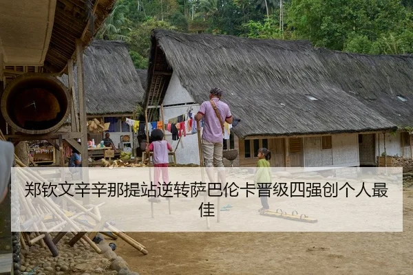 郑钦文辛辛那提站逆转萨巴伦卡晋级四强创个人最佳